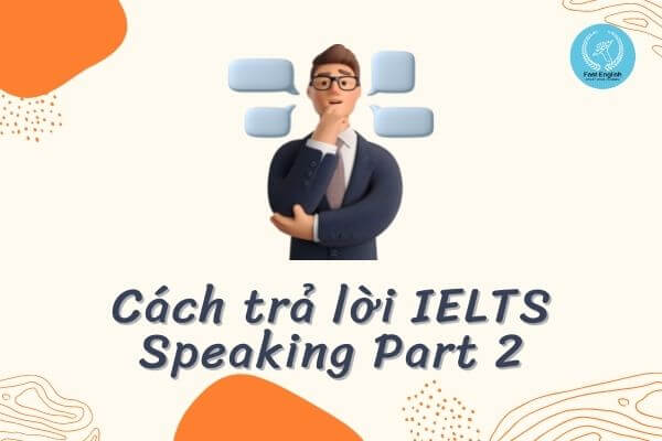 Bí kíp trả lời IELTS Speaking Part 2 đạt điểm cao