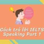 Cách trả lời IELTS Speaking Part 1 đột phá điểm IELTS