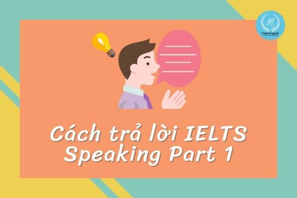 Cách trả lời IELTS Speaking Part 1 đột phá điểm IELTS
