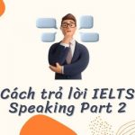 Bí kíp trả lời IELTS Speaking Part 2 đạt điểm cao